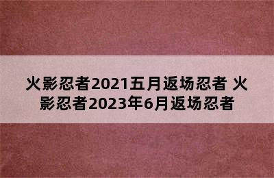 火影忍者2021五月返场忍者 火影忍者2023年6月返场忍者